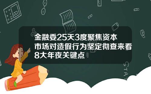 金融委25天3度聚焦资本市场对造假行为坚定彻查来看8大年夜关键点