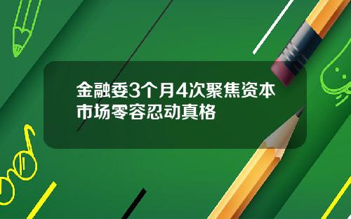 金融委3个月4次聚焦资本市场零容忍动真格