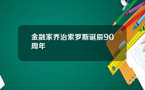 金融家乔治索罗斯诞辰90周年
