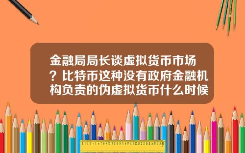 金融局局长谈虚拟货币市场？比特币这种没有政府金融机构负责的伪虚拟货币什么时候价格崩塌？