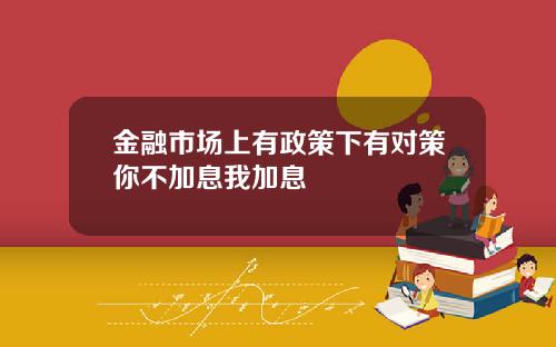 金融市场上有政策下有对策你不加息我加息