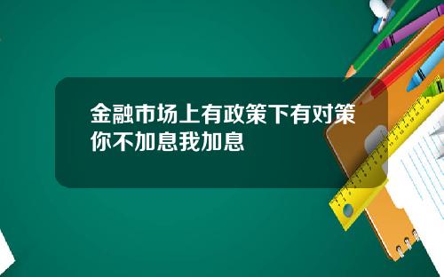 金融市场上有政策下有对策你不加息我加息