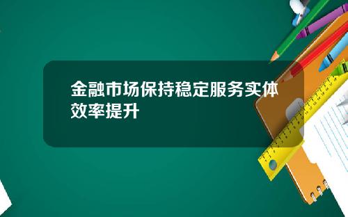 金融市场保持稳定服务实体效率提升