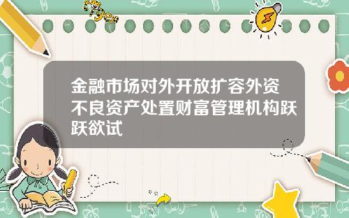 金融市场对外开放扩容外资不良资产处置财富管理机构跃跃欲试