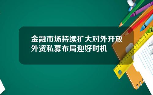 金融市场持续扩大对外开放外资私募布局迎好时机