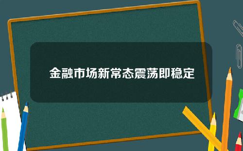 金融市场新常态震荡即稳定