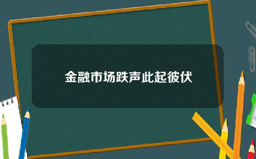 金融市场跌声此起彼伏