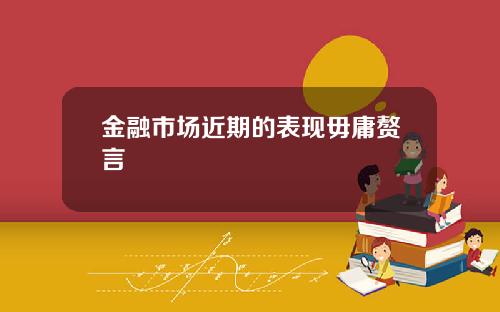 金融市场近期的表现毋庸赘言