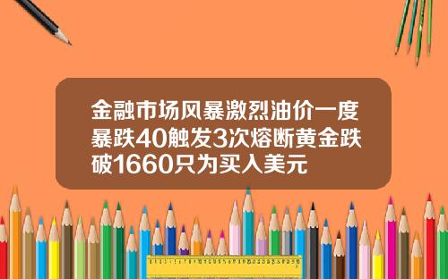 金融市场风暴激烈油价一度暴跌40触发3次熔断黄金跌破1660只为买入美元