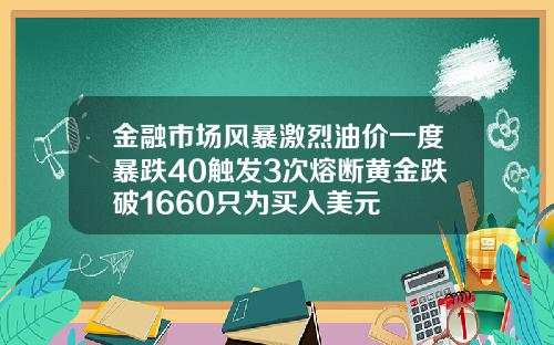 金融市场风暴激烈油价一度暴跌40触发3次熔断黄金跌破1660只为买入美元