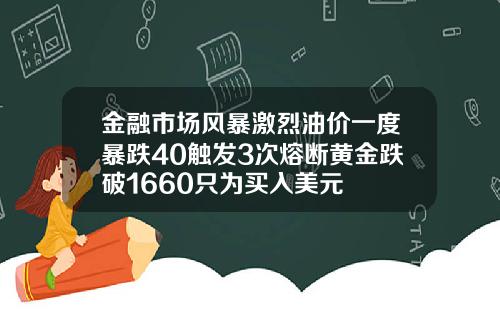 金融市场风暴激烈油价一度暴跌40触发3次熔断黄金跌破1660只为买入美元