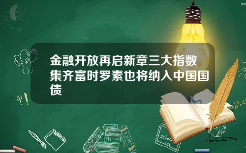 金融开放再启新章三大指数集齐富时罗素也将纳入中国国债
