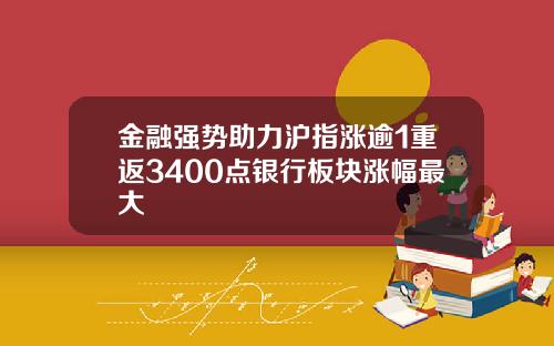 金融强势助力沪指涨逾1重返3400点银行板块涨幅最大