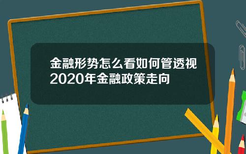 金融形势怎么看如何管透视2020年金融政策走向