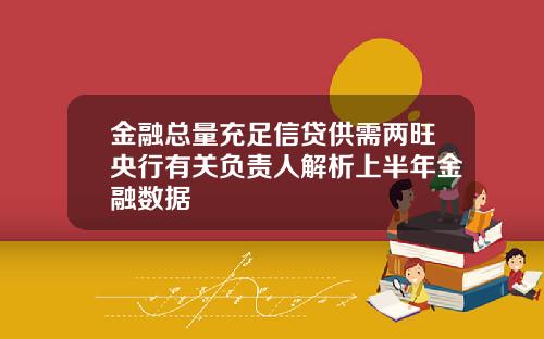 金融总量充足信贷供需两旺央行有关负责人解析上半年金融数据