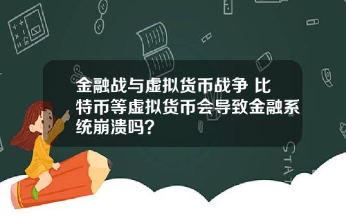 金融战与虚拟货币战争 比特币等虚拟货币会导致金融系统崩溃吗？