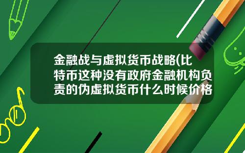 金融战与虚拟货币战略(比特币这种没有政府金融机构负责的伪虚拟货币什么时候价格崩塌？)