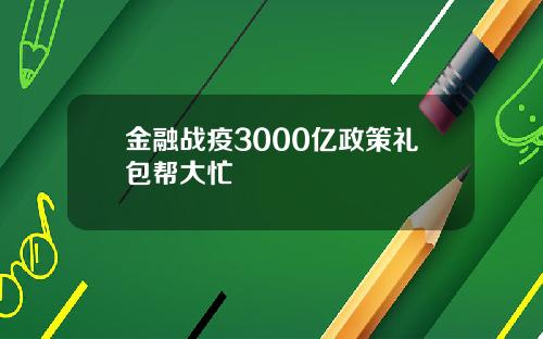 金融战疫3000亿政策礼包帮大忙