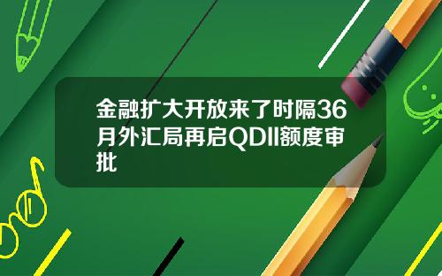 金融扩大开放来了时隔36月外汇局再启QDII额度审批