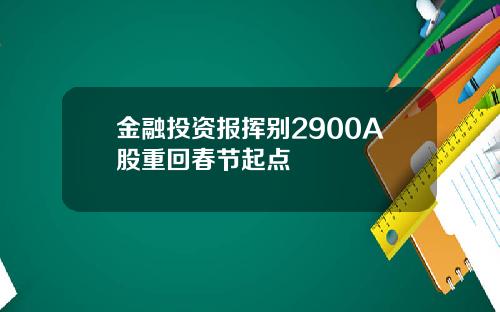 金融投资报挥别2900A股重回春节起点