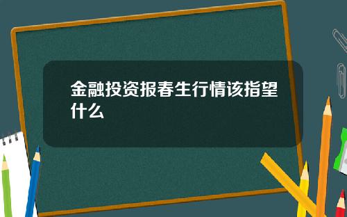 金融投资报春生行情该指望什么