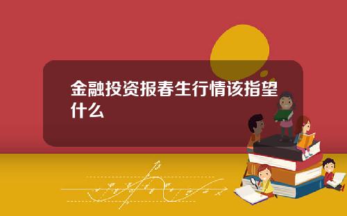 金融投资报春生行情该指望什么