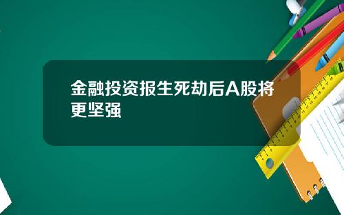金融投资报生死劫后A股将更坚强