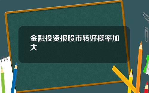 金融投资报股市转好概率加大