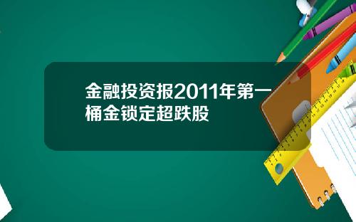 金融投资报2011年第一桶金锁定超跌股