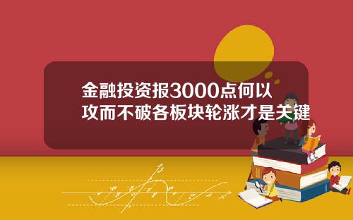 金融投资报3000点何以攻而不破各板块轮涨才是关键