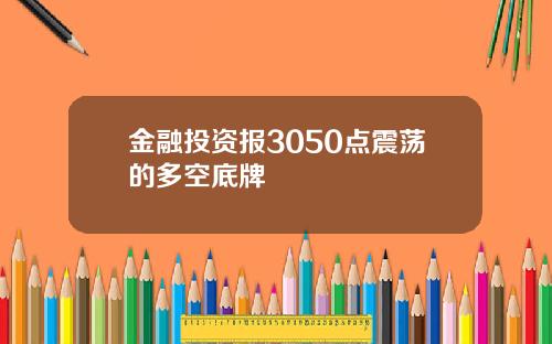 金融投资报3050点震荡的多空底牌