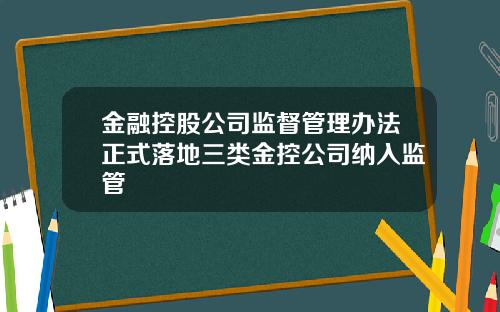金融控股公司监督管理办法正式落地三类金控公司纳入监管