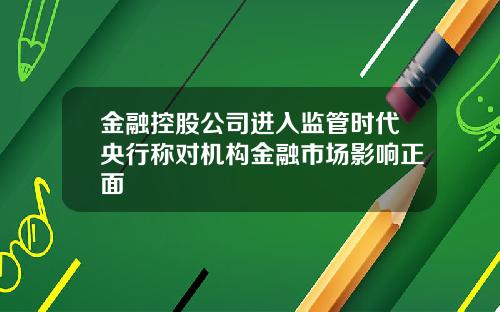 金融控股公司进入监管时代央行称对机构金融市场影响正面