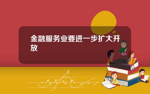 金融服务业要进一步扩大开放