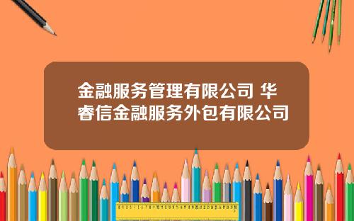 金融服务管理有限公司 华睿信金融服务外包有限公司