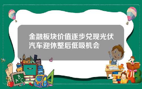金融板块价值逐步兑现光伏汽车迎休整后低吸机会