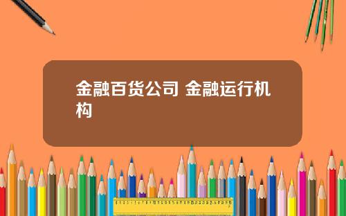 金融百货公司 金融运行机构