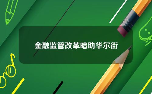 金融监管改革暗助华尔街