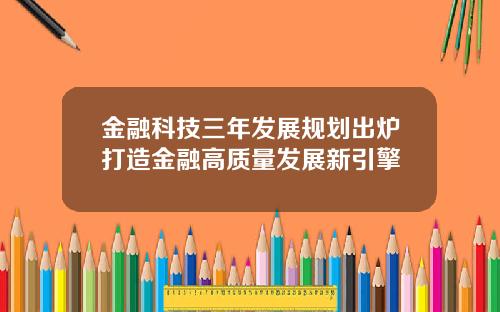 金融科技三年发展规划出炉打造金融高质量发展新引擎