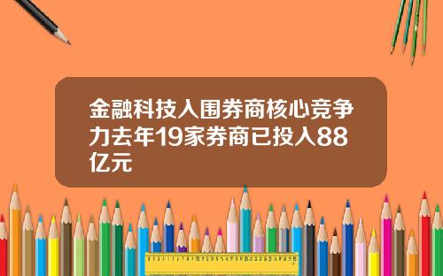 金融科技入围券商核心竞争力去年19家券商已投入88亿元