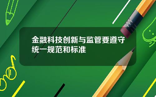 金融科技创新与监管要遵守统一规范和标准