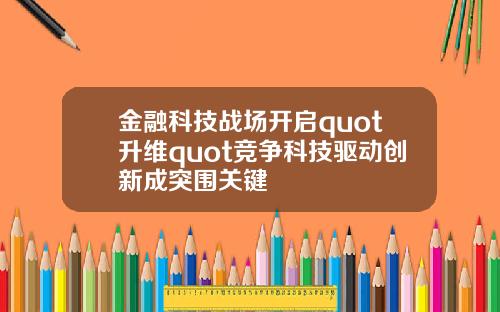金融科技战场开启quot升维quot竞争科技驱动创新成突围关键