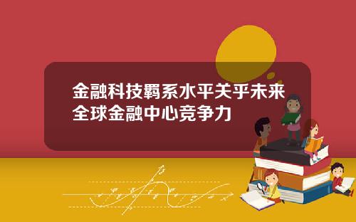 金融科技羁系水平关乎未来全球金融中心竞争力