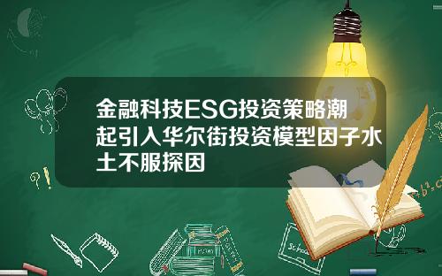 金融科技ESG投资策略潮起引入华尔街投资模型因子水土不服探因