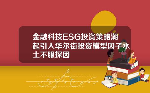 金融科技ESG投资策略潮起引入华尔街投资模型因子水土不服探因
