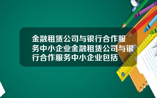金融租赁公司与银行合作服务中小企业金融租赁公司与银行合作服务中小企业包括