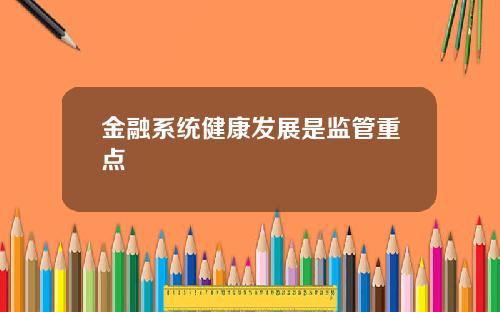 金融系统健康发展是监管重点