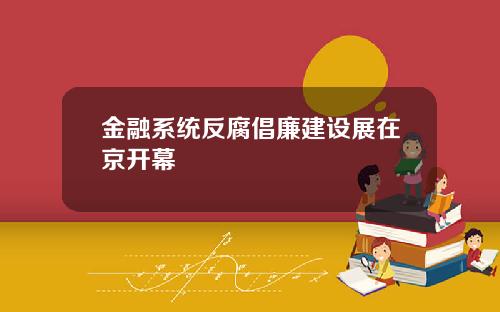 金融系统反腐倡廉建设展在京开幕