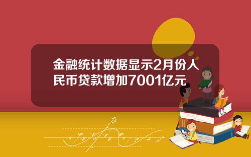 金融统计数据显示2月份人民币贷款增加7001亿元