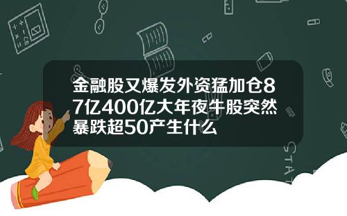 金融股又爆发外资猛加仓87亿400亿大年夜牛股突然暴跌超50产生什么